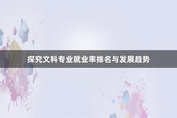 探究文科专业就业率排名与发展趋势