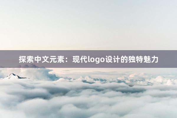 探索中文元素：现代logo设计的独特魅力